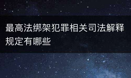 最高法绑架犯罪相关司法解释规定有哪些