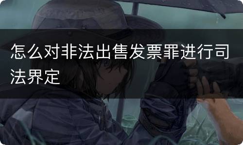 怎么对非法出售发票罪进行司法界定