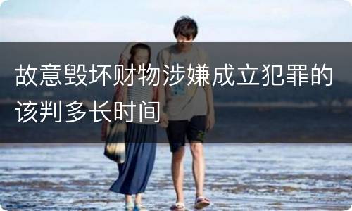 故意毁坏财物涉嫌成立犯罪的该判多长时间