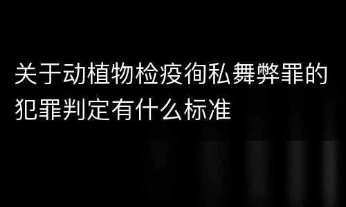 关于动植物检疫徇私舞弊罪的犯罪判定有什么标准