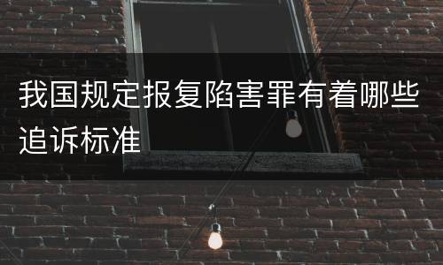 我国规定报复陷害罪有着哪些追诉标准