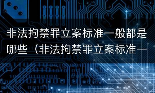 非法拘禁罪立案标准一般都是哪些（非法拘禁罪立案标准一般都是哪些内容）