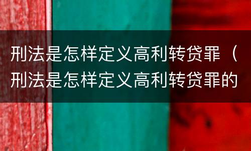 刑法是怎样定义高利转贷罪（刑法是怎样定义高利转贷罪的）