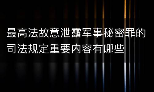 最高法故意泄露军事秘密罪的司法规定重要内容有哪些
