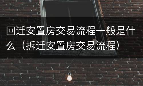 回迁安置房交易流程一般是什么（拆迁安置房交易流程）