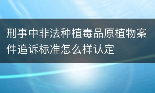 刑事中非法种植毒品原植物案件追诉标准怎么样认定