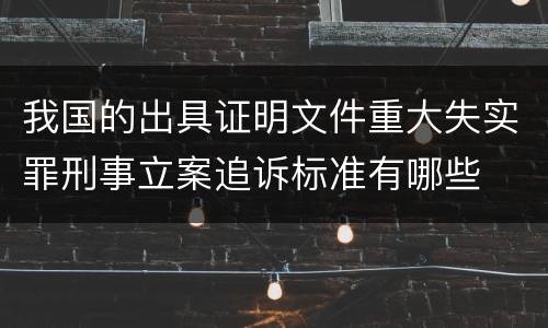 我国的出具证明文件重大失实罪刑事立案追诉标准有哪些