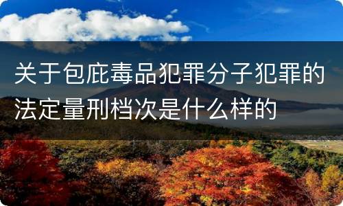 关于包庇毒品犯罪分子犯罪的法定量刑档次是什么样的
