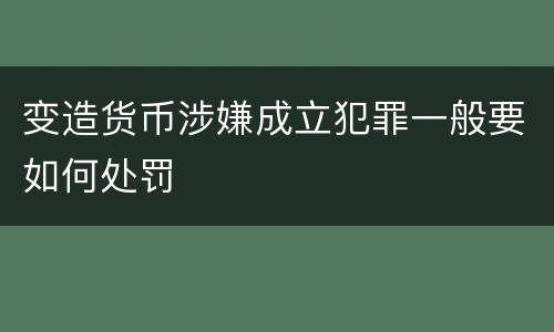 变造货币涉嫌成立犯罪一般要如何处罚