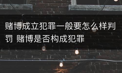 赌博成立犯罪一般要怎么样判罚 赌博是否构成犯罪