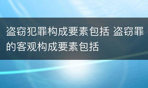 盗窃犯罪构成要素包括 盗窃罪的客观构成要素包括