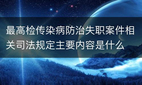 最高检传染病防治失职案件相关司法规定主要内容是什么