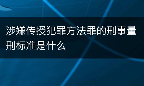 涉嫌传授犯罪方法罪的刑事量刑标准是什么