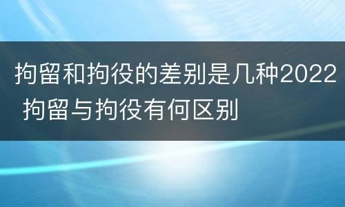 拘留和拘役的差别是几种2022 拘留与拘役有何区别