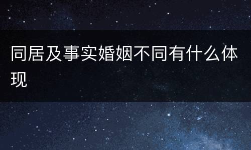 同居及事实婚姻不同有什么体现