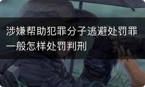 涉嫌帮助犯罪分子逃避处罚罪一般怎样处罚判刑