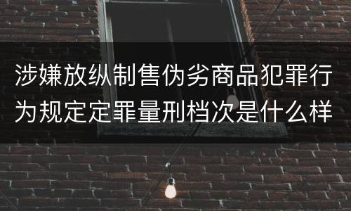涉嫌放纵制售伪劣商品犯罪行为规定定罪量刑档次是什么样