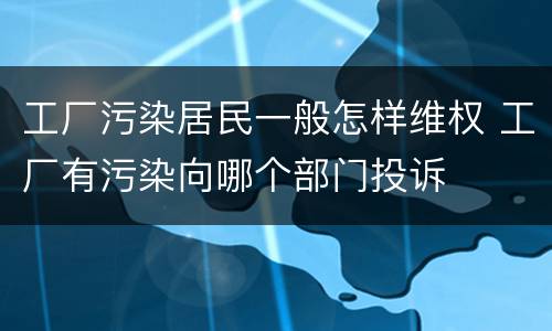 工厂污染居民一般怎样维权 工厂有污染向哪个部门投诉