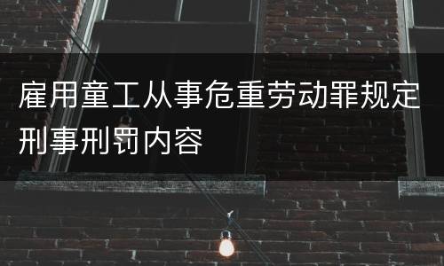 雇用童工从事危重劳动罪规定刑事刑罚内容