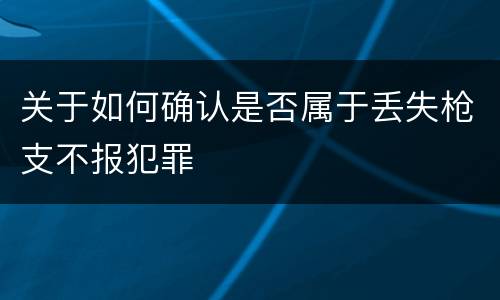 关于如何确认是否属于丢失枪支不报犯罪