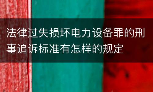 法律过失损坏电力设备罪的刑事追诉标准有怎样的规定