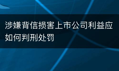 涉嫌背信损害上市公司利益应如何判刑处罚