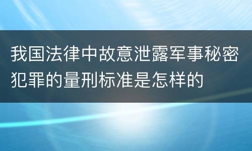 我国法律中故意泄露军事秘密犯罪的量刑标准是怎样的