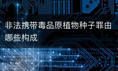 非法携带毒品原植物种子罪由哪些构成