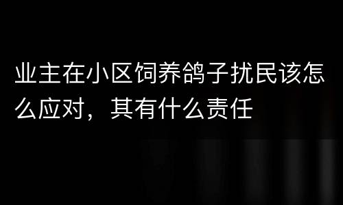 业主在小区饲养鸽子扰民该怎么应对，其有什么责任