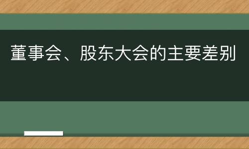 董事会、股东大会的主要差别