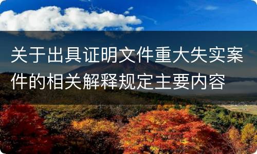 关于出具证明文件重大失实案件的相关解释规定主要内容
