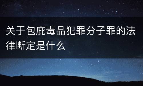 关于包庇毒品犯罪分子罪的法律断定是什么