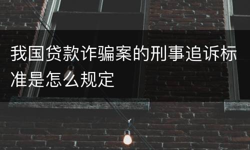我国贷款诈骗案的刑事追诉标准是怎么规定