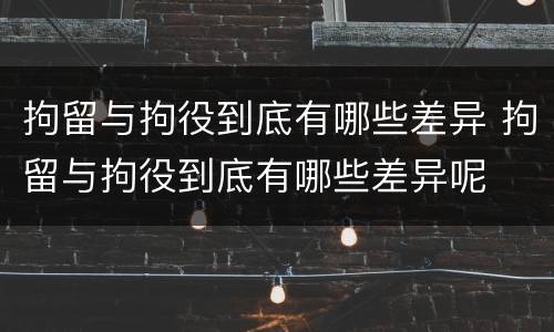 拘留与拘役到底有哪些差异 拘留与拘役到底有哪些差异呢
