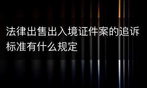 法律出售出入境证件案的追诉标准有什么规定