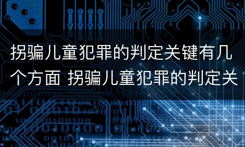 拐骗儿童犯罪的判定关键有几个方面 拐骗儿童犯罪的判定关键有几个方面的问题