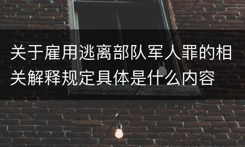 关于雇用逃离部队军人罪的相关解释规定具体是什么内容