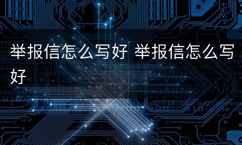 举报信怎么写好 举报信怎么写好