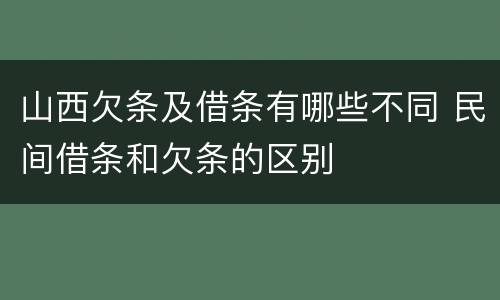 山西欠条及借条有哪些不同 民间借条和欠条的区别