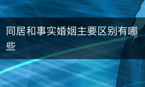 同居和事实婚姻主要区别有哪些
