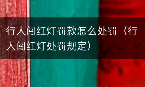 行人闯红灯罚款怎么处罚（行人闯红灯处罚规定）