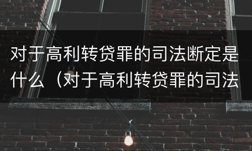 对于高利转贷罪的司法断定是什么（对于高利转贷罪的司法断定是什么意思）