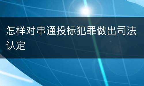 怎样对串通投标犯罪做出司法认定