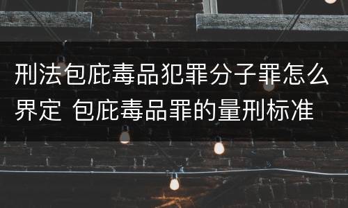 刑法包庇毒品犯罪分子罪怎么界定 包庇毒品罪的量刑标准