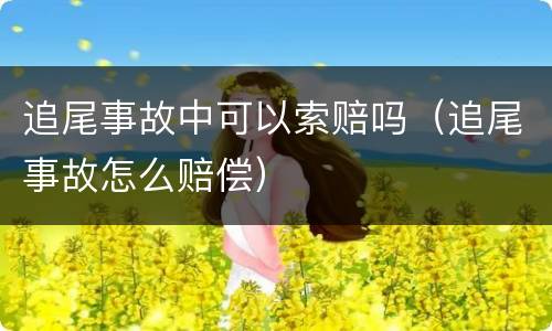 追尾事故中可以索赔吗（追尾事故怎么赔偿）