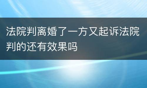 法院判离婚了一方又起诉法院判的还有效果吗