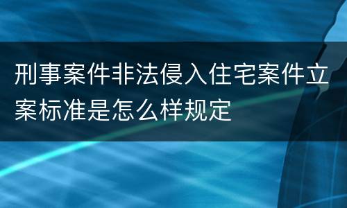 刑事案件非法侵入住宅案件立案标准是怎么样规定