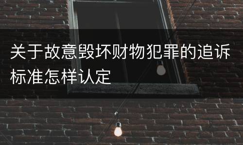 关于故意毁坏财物犯罪的追诉标准怎样认定
