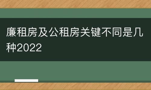 廉租房及公租房关键不同是几种2022