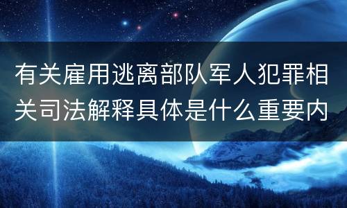 有关雇用逃离部队军人犯罪相关司法解释具体是什么重要内容